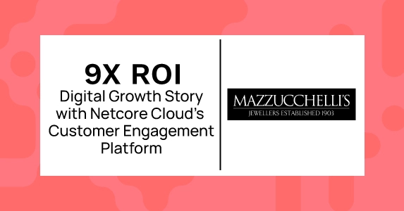 The Jewellery Group’s 9X ROI Digital Growth Story with Netcore Cloud’s Customer Engagement Platform